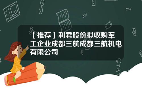 【推荐】利君股份拟收购军工企业成都三航成都三航机电有限公司