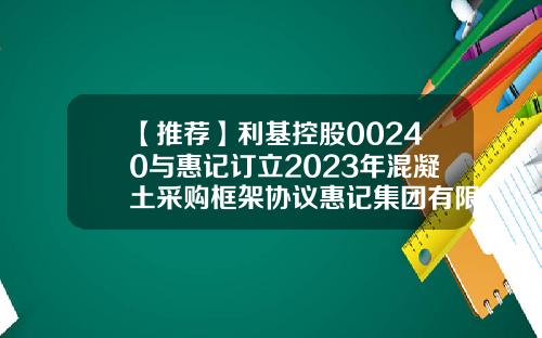 【推荐】利基控股00240与惠记订立2023年混凝土采购框架协议惠记集团有限公司