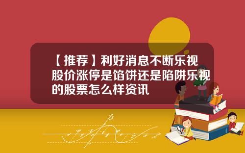 【推荐】利好消息不断乐视股价涨停是馅饼还是陷阱乐视的股票怎么样资讯