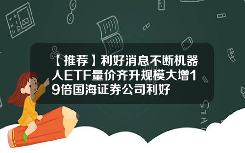 【推荐】利好消息不断机器人ETF量价齐升规模大增19倍国海证券公司利好