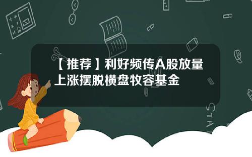 【推荐】利好频传A股放量上涨摆脱横盘牧容基金