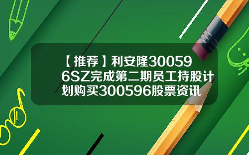 【推荐】利安隆300596SZ完成第二期员工持股计划购买300596股票资讯网