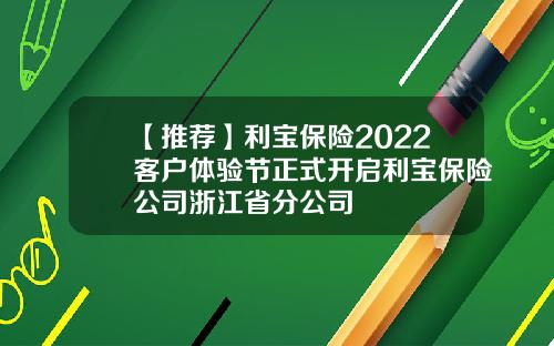 【推荐】利宝保险2022客户体验节正式开启利宝保险公司浙江省分公司