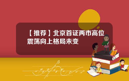 【推荐】北京首证两市高位震荡向上格局未变