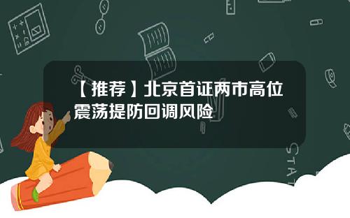 【推荐】北京首证两市高位震荡提防回调风险