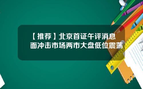【推荐】北京首证午评消息面冲击市场两市大盘低位震荡