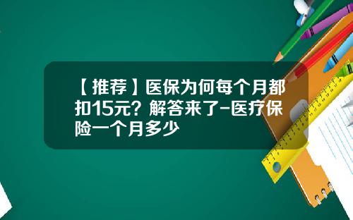 【推荐】医保为何每个月都扣15元？解答来了-医疗保险一个月多少