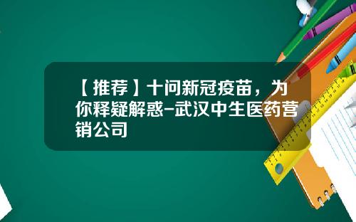 【推荐】十问新冠疫苗，为你释疑解惑-武汉中生医药营销公司