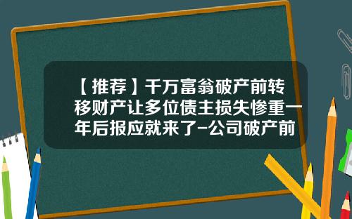 【推荐】千万富翁破产前转移财产让多位债主损失惨重一年后报应就来了-公司破产前转移