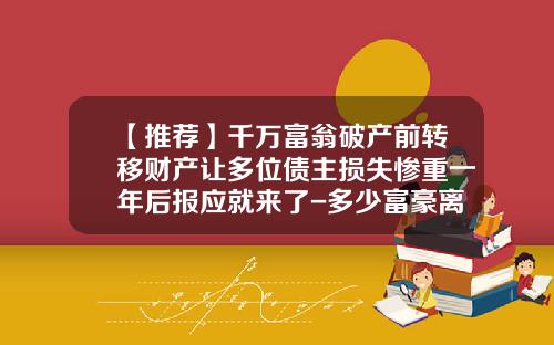 【推荐】千万富翁破产前转移财产让多位债主损失惨重一年后报应就来了-多少富豪离婚破产