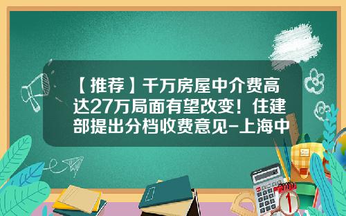 【推荐】千万房屋中介费高达27万局面有望改变！住建部提出分档收费意见-上海中原地产的佣金是多少