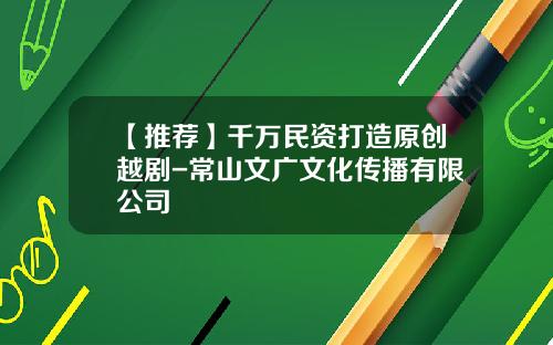 【推荐】千万民资打造原创越剧-常山文广文化传播有限公司