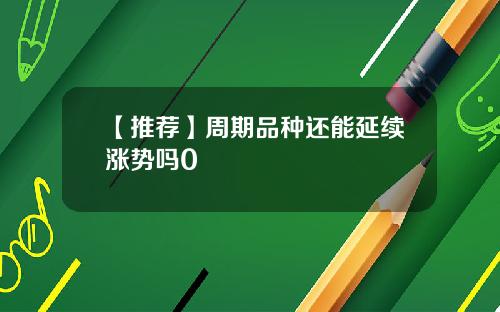 【推荐】周期品种还能延续涨势吗0