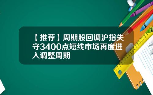 【推荐】周期股回调沪指失守3400点短线市场再度进入调整周期