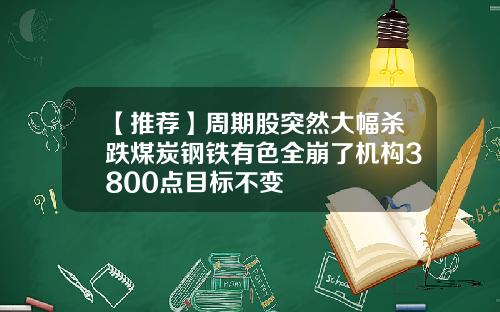 【推荐】周期股突然大幅杀跌煤炭钢铁有色全崩了机构3800点目标不变