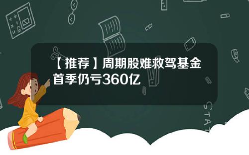 【推荐】周期股难救驾基金首季仍亏360亿