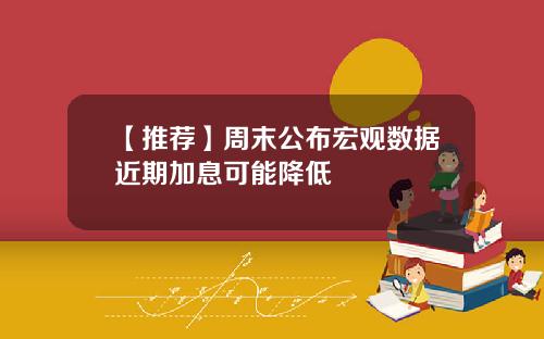 【推荐】周末公布宏观数据近期加息可能降低