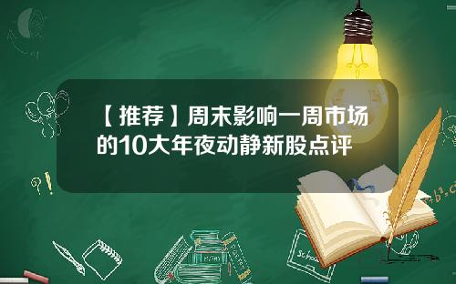 【推荐】周末影响一周市场的10大年夜动静新股点评