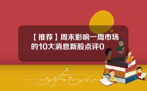 【推荐】周末影响一周市场的10大消息新股点评0