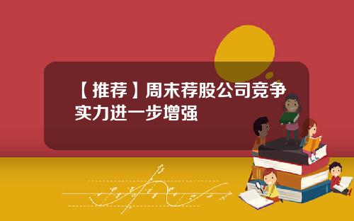 【推荐】周末荐股公司竞争实力进一步增强