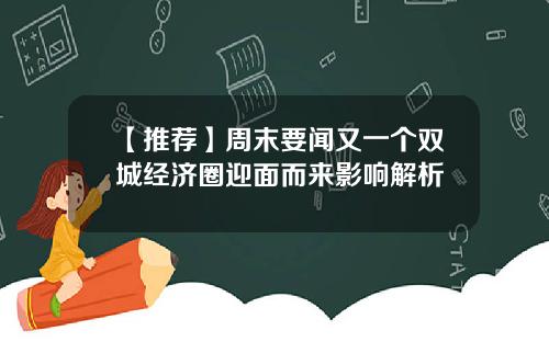 【推荐】周末要闻又一个双城经济圈迎面而来影响解析