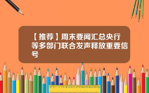 【推荐】周末要闻汇总央行等多部门联合发声释放重要信号