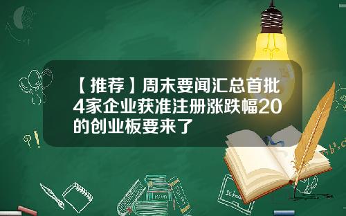 【推荐】周末要闻汇总首批4家企业获准注册涨跌幅20的创业板要来了