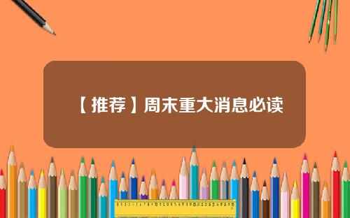 【推荐】周末重大消息必读
