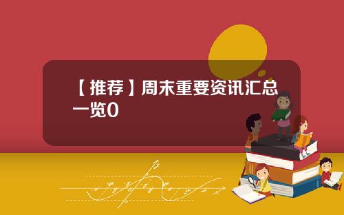 【推荐】周末重要资讯汇总一览0