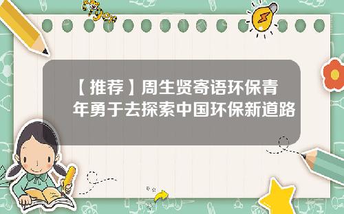 【推荐】周生贤寄语环保青年勇于去探索中国环保新道路
