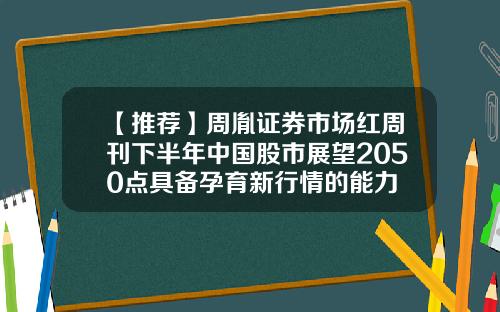 【推荐】周胤证券市场红周刊下半年中国股市展望2050点具备孕育新行情的能力