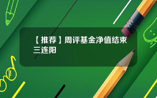 【推荐】周评基金净值结束三连阳