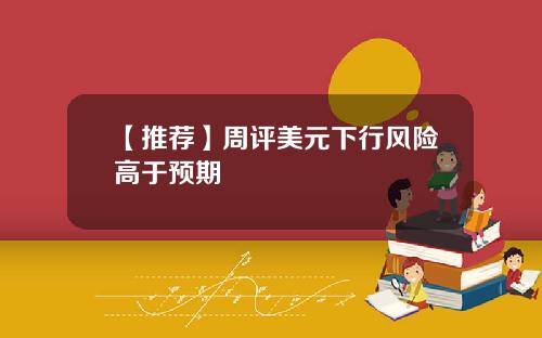 【推荐】周评美元下行风险高于预期