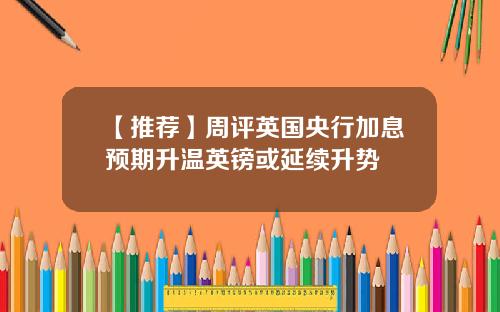 【推荐】周评英国央行加息预期升温英镑或延续升势