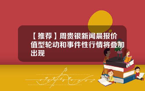 【推荐】周贵银新闻晨报价值型轮动和事件性行情将叠加出现