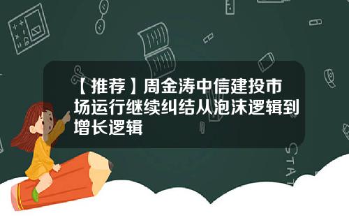 【推荐】周金涛中信建投市场运行继续纠结从泡沫逻辑到增长逻辑