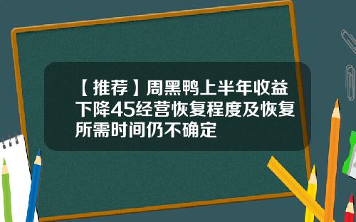 【推荐】周黑鸭上半年收益下降45经营恢复程度及恢复所需时间仍不确定