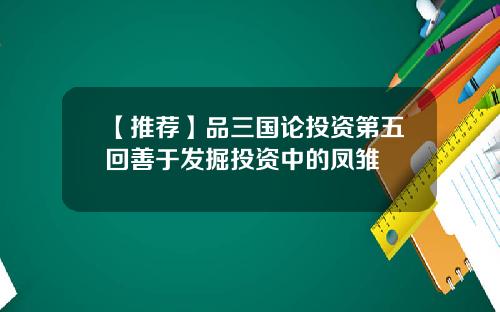 【推荐】品三国论投资第五回善于发掘投资中的凤雏