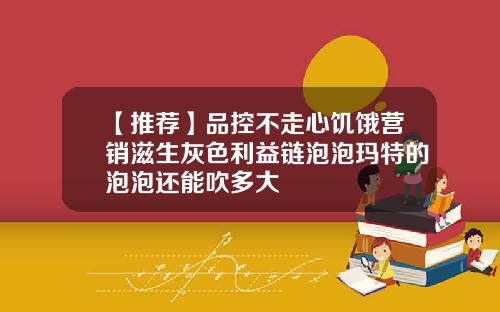 【推荐】品控不走心饥饿营销滋生灰色利益链泡泡玛特的泡泡还能吹多大