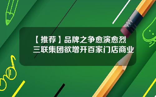 【推荐】品牌之争愈演愈烈三联集团欲增开百家门店商业