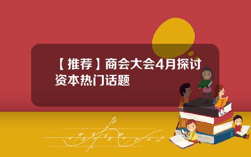 【推荐】商会大会4月探讨资本热门话题