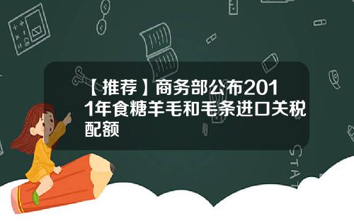 【推荐】商务部公布2011年食糖羊毛和毛条进口关税配额