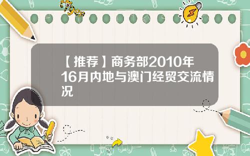 【推荐】商务部2010年16月内地与澳门经贸交流情况