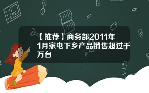 【推荐】商务部2011年1月家电下乡产品销售超过千万台