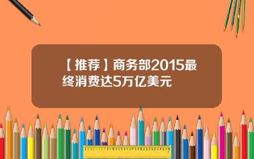 【推荐】商务部2015最终消费达5万亿美元