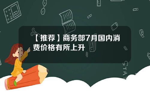 【推荐】商务部7月国内消费价格有所上升