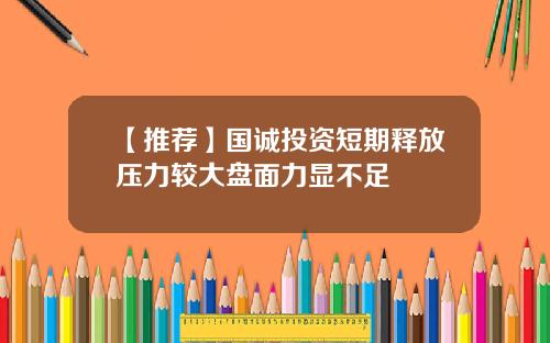 【推荐】国诚投资短期释放压力较大盘面力显不足