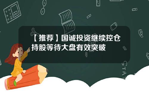 【推荐】国诚投资继续控仓持股等待大盘有效突破