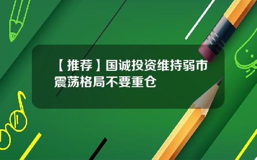 【推荐】国诚投资维持弱市震荡格局不要重仓