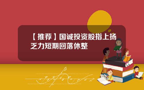 【推荐】国诚投资股指上扬乏力短期回落休整